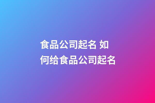 食品公司起名 如何给食品公司起名-第1张-公司起名-玄机派